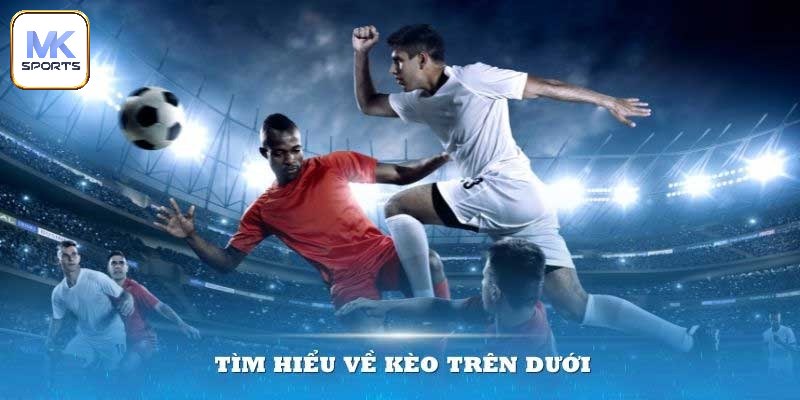 Tổng quan đôi nét về kèo trên dưới